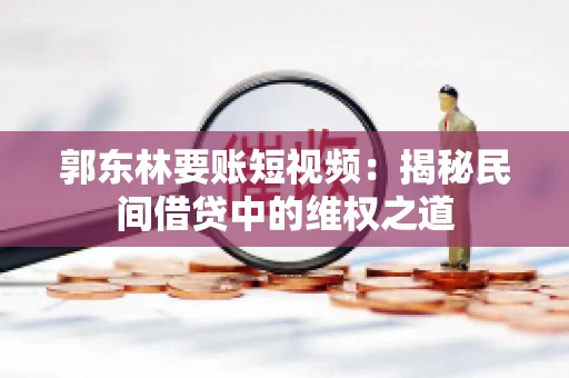 郭东林要账短视频：揭秘民间借贷中的维权之道