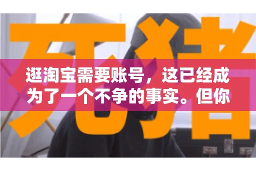 逛淘宝需要账号，这已经成为了一个不争的事实。但你知道吗，这个看似简单的账号背后，其实隐藏着许多有趣的故事和实用的知识。今天，就让我带你一起探索逛淘宝需要账号的奥秘吧。