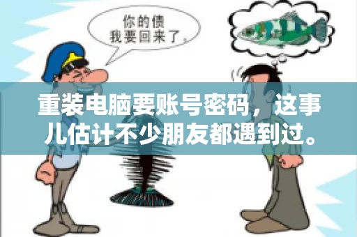 重装电脑要账号密码，这事儿估计不少朋友都遇到过。电脑出了点小状况，一重启就得重新来过，这时候突然发现，没有账号密码，电脑就像个哑巴，怎么也开不了机。今天，咱们就来聊聊这个话题，看看为什么重装电脑要账号密码，以及遇到这种情况该怎么办。