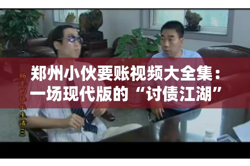 郑州小伙要账视频大全集：一场现代版的“讨债江湖”