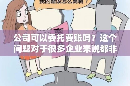公司可以委托要账吗？这个问题对于很多企业来说都非常关键。在商业活动中，应收账款的管理是保证企业资金流转顺畅的重要环节。那么，公司是否可以委托要账呢？接下来，我们就来聊聊这个话题。