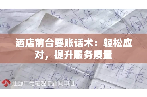 酒店前台要账话术：轻松应对，提升服务质量