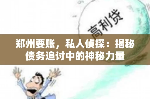 郑州要账，私人侦探：揭秘债务追讨中的神秘力量