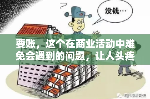 要账，这个在商业活动中难免会遇到的问题，让人头疼不已。那么，要账时需要送些什么东西呢？今天，我们就来聊聊这个话题。
