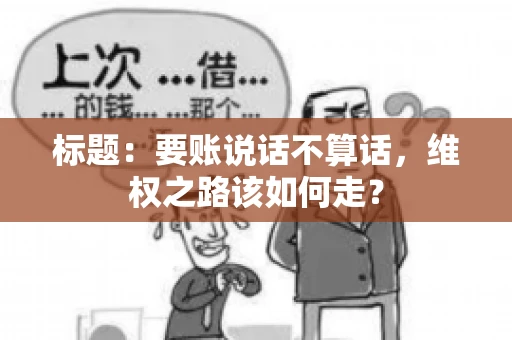 标题：要账说话不算话，维权之路该如何走？