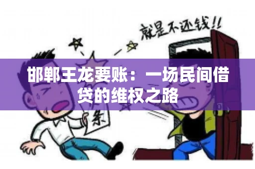 邯郸王龙要账:一场民间借贷的维权之路 邯郸王龙要账:一场民间借贷的维权之路