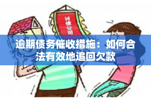 逾期债务催收措施：如何合法有效地追回欠款
