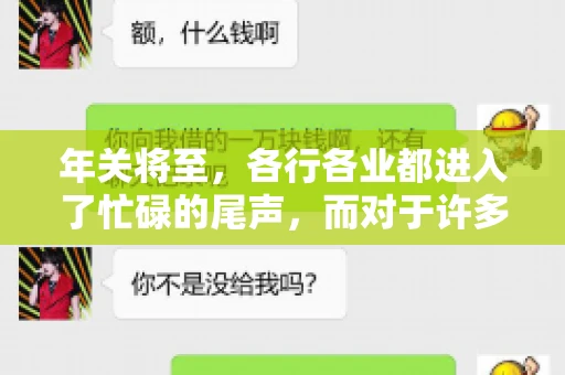 年关将至,各行各业都进入了忙碌的尾声,而对于许多企业来说,这时候也是催收账款的旺季。今天,我就来和大家聊聊“年关将至要账攻略”,希望能给大家带来一些实用的建议。 年关将至,各行各业都进入了忙碌的尾声,而对于许多企业来说,这时候也是催收账款的旺季。今天,我就来和大家聊聊“年关将至要账攻略”,希望能给大家带来一些实用的建议。