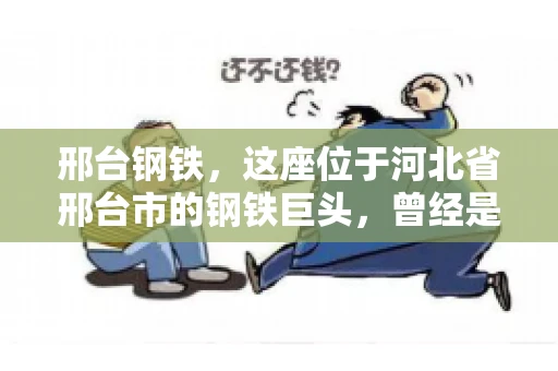 邢台钢铁，这座位于河北省邢台市的钢铁巨头，曾经是我国钢铁行业的佼佼者。然而，近年来，随着市场环境的变化和公司经营状况的波动，邢台钢铁的应收账款问题逐渐凸显。今天，我们就来聊聊邢台钢铁的“要账”那些事儿。