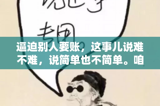 逼迫别人要账，这事儿说难不难，说简单也不简单。咱们得先弄明白，这其中的门道和技巧。今天，我就来跟大家聊聊，逼迫别人要账怎么说。