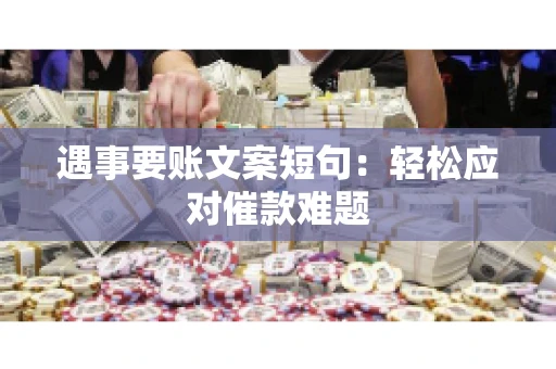 遇事要账文案短句:轻松应对催款难题 遇事要账文案短句:轻松应对催款难题