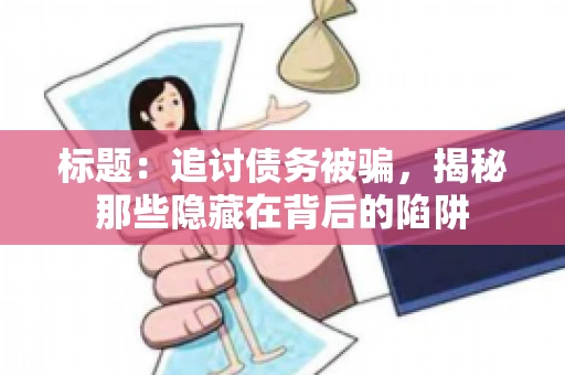 标题：追讨债务被骗，揭秘那些隐藏在背后的陷阱