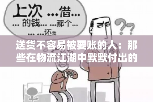 送货不容易被要账的人：那些在物流江湖中默默付出的身影