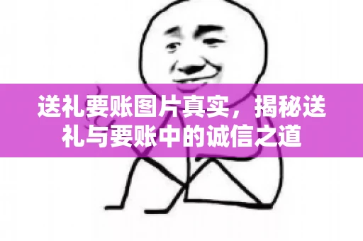 送礼要账图片真实，揭秘送礼与要账中的诚信之道