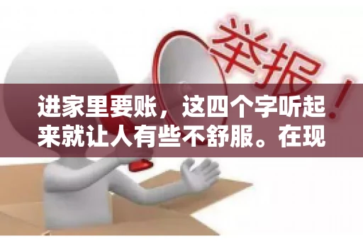 进家里要账，这四个字听起来就让人有些不舒服。在现实生活中，我们经常会遇到一些欠债不还的情况，而要账的方式也千奇百怪。今天，我们就来聊聊这个话题，看看在法律允许的范围内，如何妥善处理“进家里要账”的问题。