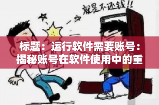 标题：运行软件需要账号：揭秘账号在软件使用中的重要性