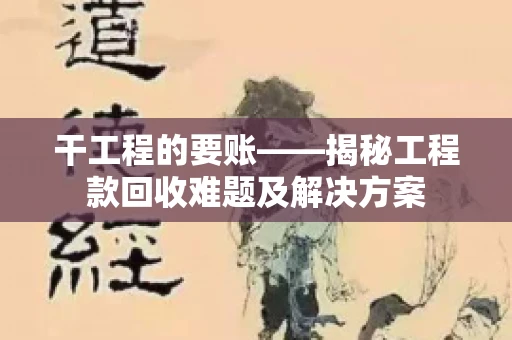 干工程的要账——揭秘工程款回收难题及解决方案