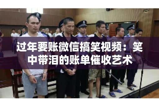过年要账微信搞笑视频：笑中带泪的账单催收艺术