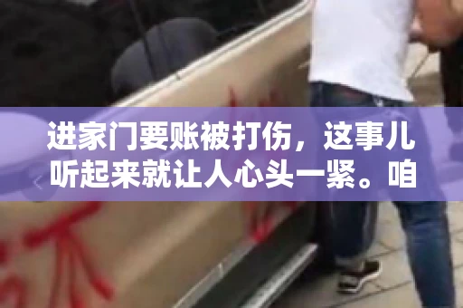 进家门要账被打伤，这事儿听起来就让人心头一紧。咱们得聊聊这个话题，毕竟涉及到人身安全和合法权益，可不是闹着玩的。话说回来，这事儿在现实生活中并不少见，今天咱们就来聊聊这个敏感又现实的问题。
