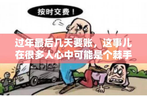 过年最后几天要账，这事儿在很多人心中可能是个棘手的问题。毕竟，春节临近，家家户户都在忙着准备团圆饭，谁也不想在这个时候被债务问题打扰。但现实是，有些账务问题不得不在这个时候解决。今天，我就来和大家聊聊这个话题，希望能给大家带来一些帮助。