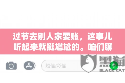 过节去别人家要账，这事儿听起来就挺尴尬的。咱们聊聊这个话题，看看在传统节日里，如何处理这种让人头疼的财务问题。