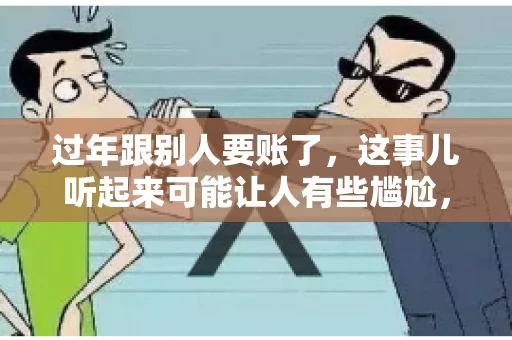 过年跟别人要账了，这事儿听起来可能让人有些尴尬，但现实生活中确实不少见。今天，咱们就来聊聊这个话题，看看过年期间要账的那些事儿。