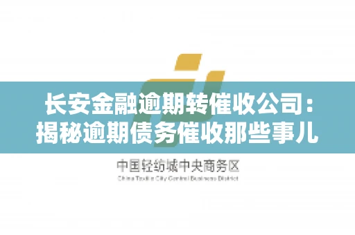 长安金融逾期转催收公司:揭秘逾期债务催收那些事儿 长安金融逾期转催收公司:揭秘逾期债务催收那些事儿