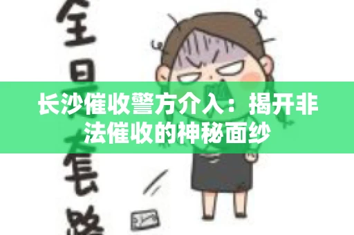 长沙催收警方介入：揭开非法催收的神秘面纱