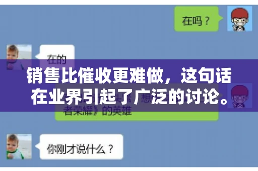 销售比催收更难做，这句话在业界引起了广泛的讨论。在我看来，这句话并非空穴来风，而是基于实际工作经验和观察得出的结论。今天，我就来和大家聊聊这个话题，从销售和催收的实际情况出发，探讨为什么销售比催收更难做。