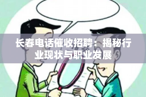 长春电话催收招聘：揭秘行业现状与职业发展