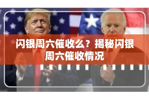 闪银周六催收么?揭秘闪银周六催收情况 闪银周六催收么?揭秘闪银周六催收情况