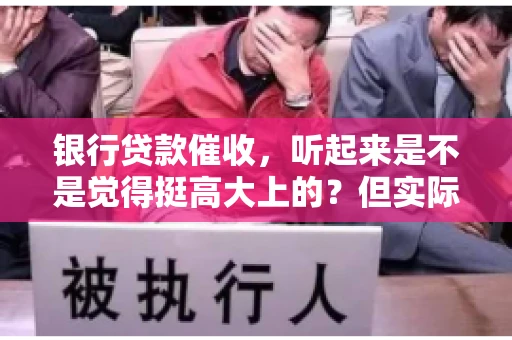 银行贷款催收，听起来是不是觉得挺高大上的？但实际操作起来，是不是像很多人想的那样“好干”呢？今天，咱们就来聊聊这个话题。