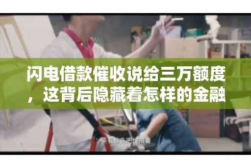 闪电借款催收说给三万额度，这背后隐藏着怎样的金融故事？今天，我们就来聊聊这个话题。