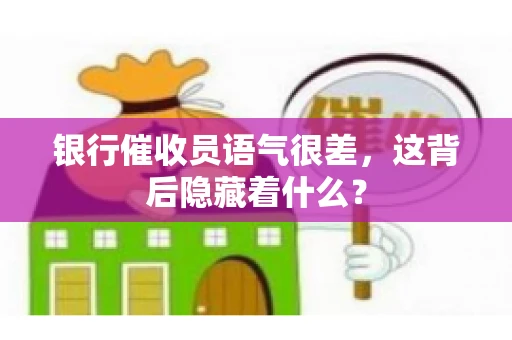 银行催收员语气很差，这背后隐藏着什么？