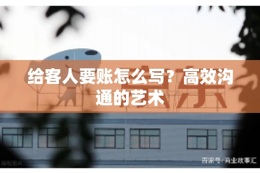 给客人要账怎么写？高效沟通的艺术