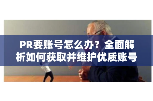 PR要账号怎么办？全面解析如何获取并维护优质账号