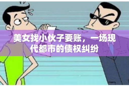 美女找小伙子要账，一场现代都市的债权纠纷