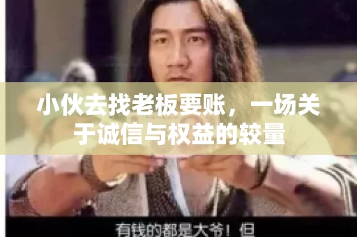 小伙去找老板要账，一场关于诚信与权益的较量