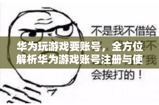 华为玩游戏要账号，全方位解析华为游戏账号注册与使用