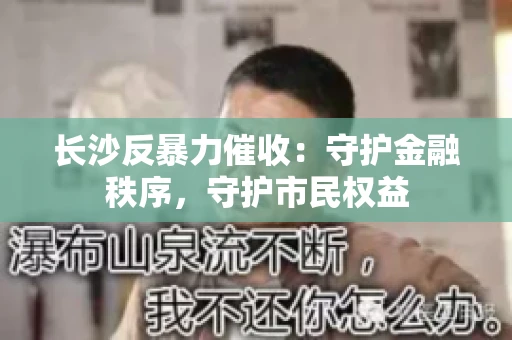 长沙反暴力催收：守护金融秩序，守护市民权益