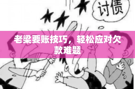 老梁要账技巧，轻松应对欠款难题