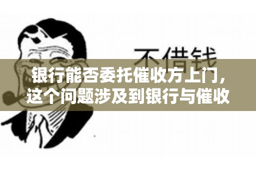 银行能否委托催收方上门，这个问题涉及到银行与催收方之间的合作模式，以及法律对于催收行为的规定。下面，我们就来聊聊这个话题。