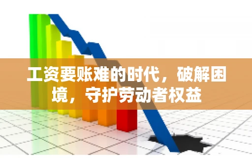 工资要账难的时代，破解困境，守护劳动者权益