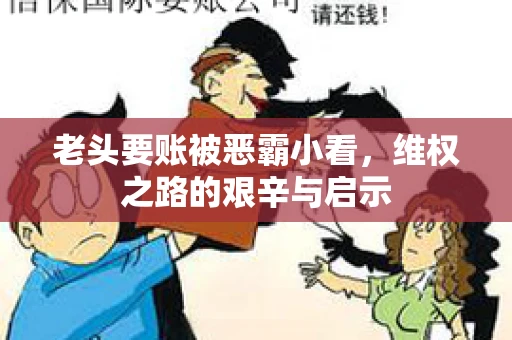 老头要账被恶霸小看，维权之路的艰辛与启示