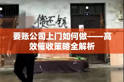 要账公司上门如何做——高效催收策略全解析